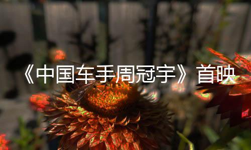 《中国车手周冠宇》首映 揭示中国首位F1车手追梦故事