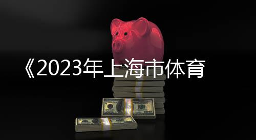 《2023年上海市体育赛事影响力评价报告》宣布