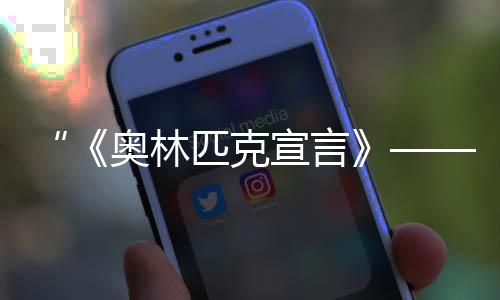 “《奥林匹克宣言》——斑斓的奥林匹克文明长卷IV”在北京宣布