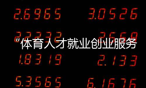“体育人材失业创业办事平台”扶植试点使命会召开