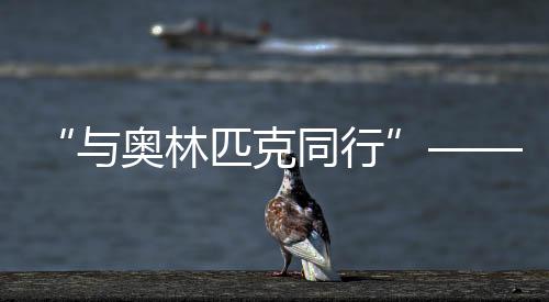 “与奥林匹克同业”——历届夏日奥运会展巡展在北京首钢园揭幕