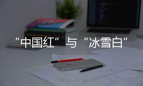 “中国红”与“冰雪白”再相遇 亚冬会开释冰雪游览“热动能”