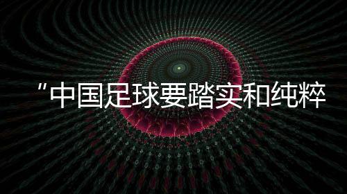 “中国足球要结壮和纯洁”——专访武汉女足主帅常卫魏
