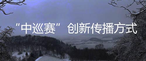 “中巡赛”立异传布体例,助推高尔夫球名目“破圈”