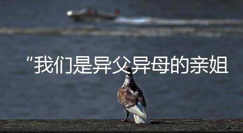“咱们是异父异母的亲姐妹!明天一路上领奖台了!”