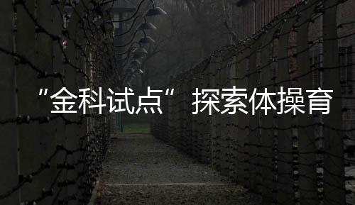 “金科试点”摸索体操育人——走进郑州市金水区艺术小学体操练习基地
