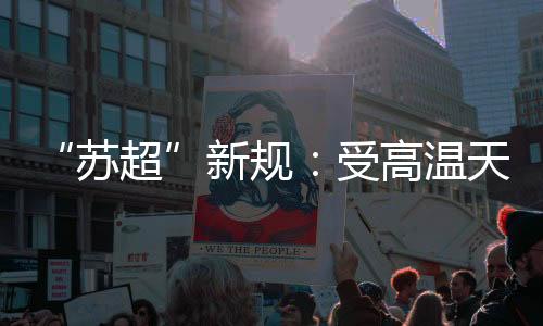“苏超”新规：受低温气候影响 换人名额增至7人