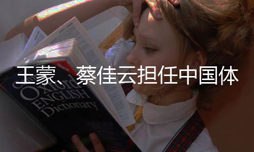 王蒙、蔡佳云担负中国体育代表团米兰
