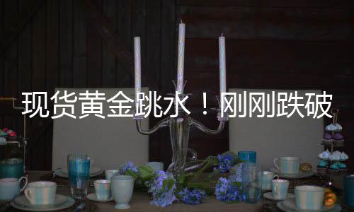 现货黄金跳水！方才跌破4900美圆关隘