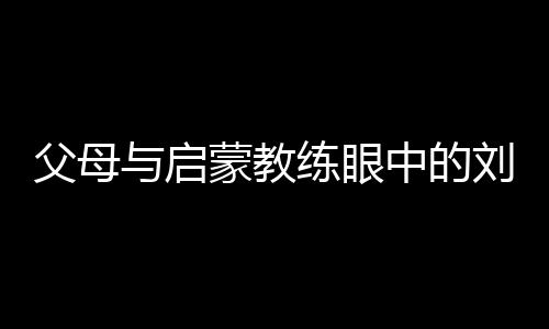 怙恃与发蒙锻练眼中的刘洋：用先天与对峙铸就卫冕之路