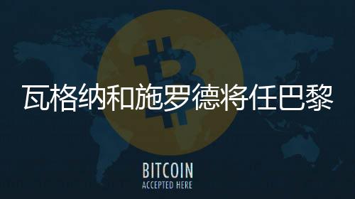 瓦格纳和施罗德将任巴黎奥运会揭幕式德国代表团持旗头