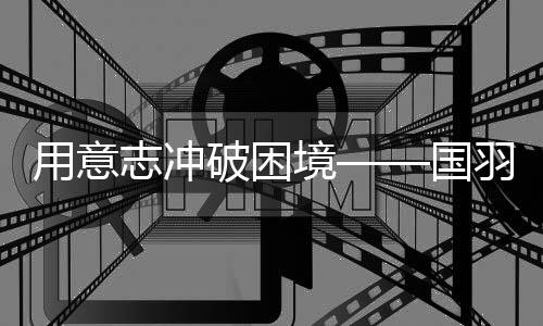 意图志打破窘境——国羽交战2025年天下羽毛球锦标赛综述