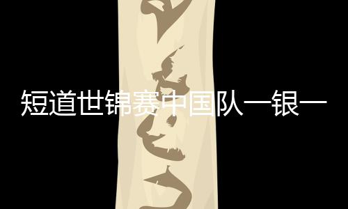 短道世锦赛中国队一银一铜收官 孙龙疼爱刘少昂带伤对峙