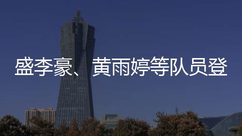 盛李豪、黄雨婷等队员登上国度队“冠军声誉榜”