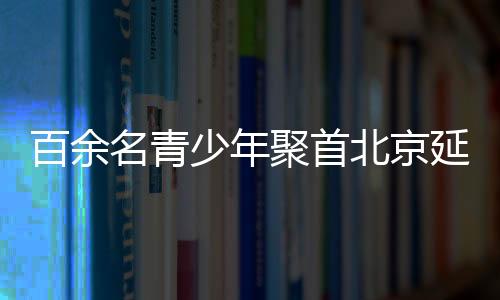 百余名青少年聚会北京延庆 比赛懦夫部落青少年铁三