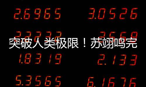 冲破人类极限!苏翊鸣实现天下首个“面对面1980”