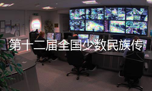 第十二届天下多数民族传统体育勾当会五大看点