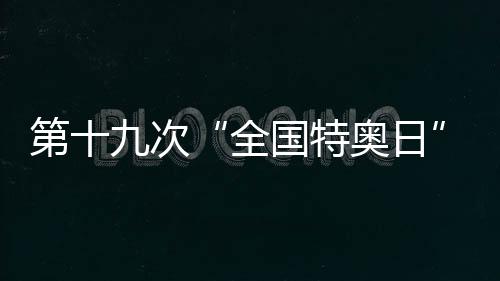 第十九次“天下特奥日”天下主场勾当在贵州进行