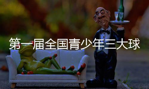 第一届天下青少年三大球活动会揭幕式今晚进行