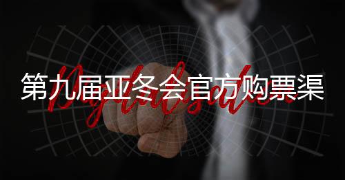 第九届亚冬会官方购票渠道宣布 购票实行实名制