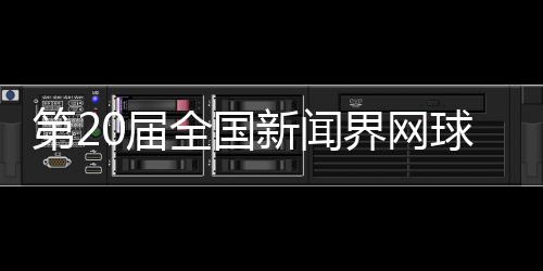 第20届天下消息界网球大赛将于11月在四川泸州进行
