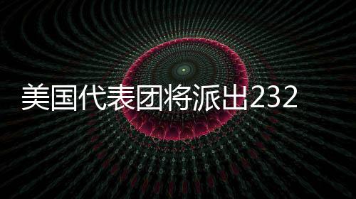 美国代表团将派出232名活带动参与米兰冬奥会