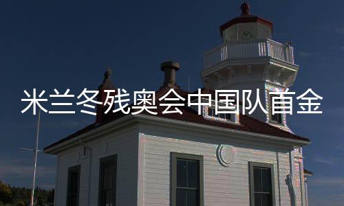 米兰冬残奥会中国队首金得主蔡佳云的逆袭之路
