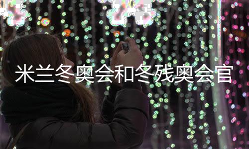 米兰冬奥会和冬残奥会官方主题海报正式宣布