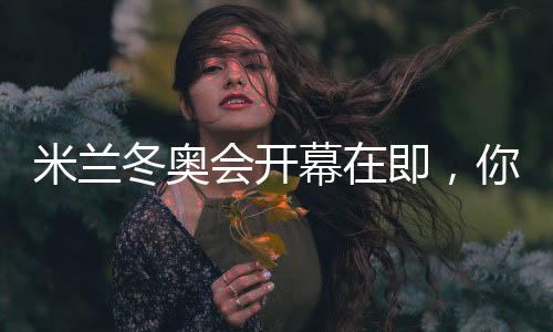 米兰冬奥会揭幕期近,你可还记得四年前的北京?