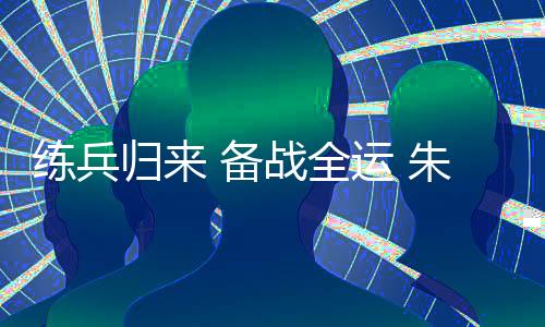 练兵返来 备战全运 朱雪莹“把每根头发丝都放好”