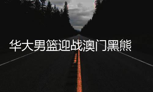 华大男篮迎战澳门黑熊 吉利物“龙仔”解释“永不言弃”
