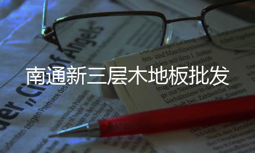 南通新三层木地板零售