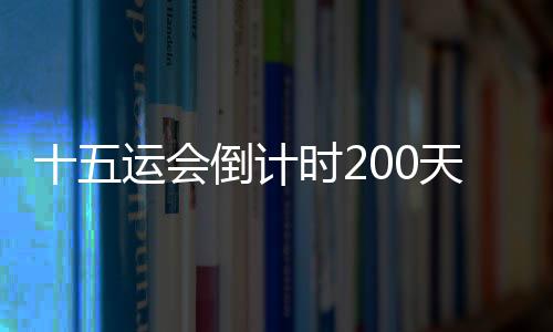 十五运会倒计时200天 广州首届体育嘉韶华颁布发表