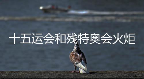 十五运会和残特奥会火把通报主题歌曲正式宣布