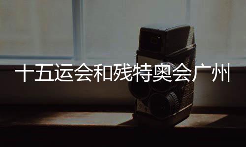十五运会和残特奥会广州赛区科技赋能场景机遇清单宣布