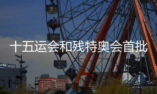 十五运会和残特奥会首批门票将于28日10时面向公家发卖