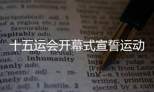 十五运会揭幕式宣誓活带动陈艾森:我的跳水糊口生计很是高兴