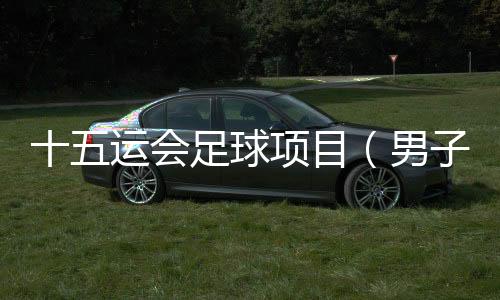 十五运会足球名目(男人16岁以下组)将于9月4日开赛