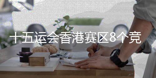 十五运会香港赛区8个比赛名目已实现测试赛