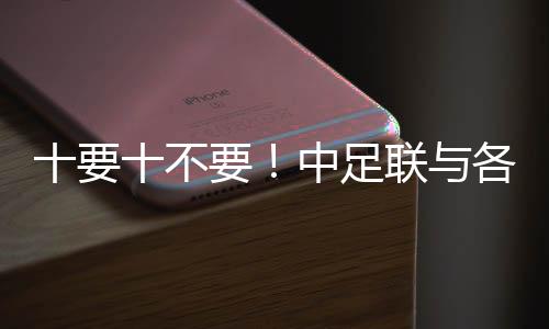 十要十不要！中足联与各俱乐部倡议《职业足球从业者行动守则》