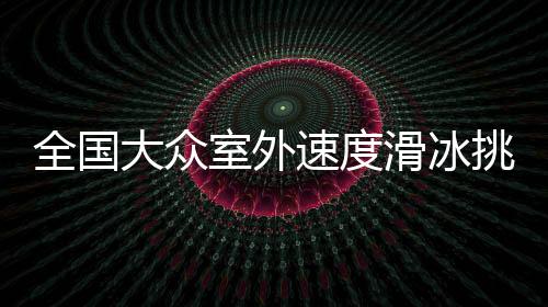 天下公共室外速率溜冰挑衅赛暨沈阳市民溜冰比赛开赛