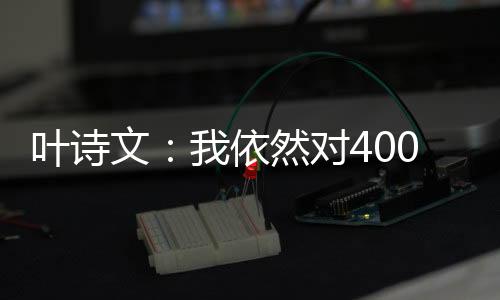 叶诗文:我仍然对400米小我夹杂泳很是巴望