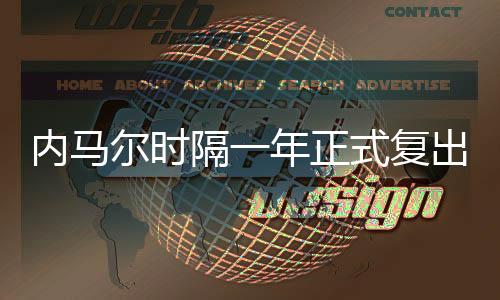 内马尔时隔一年正式复出 外媒称“MSN”或再聚会