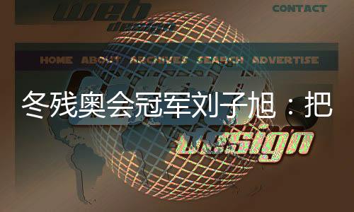 冬残奥会冠军刘子旭:把遗憾留在明天,把记载写在明天