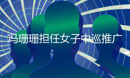 冯珊珊担负男人中巡推行大使 寄语高尔夫球队交战奥运