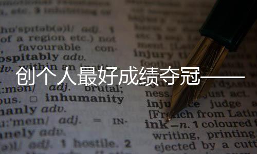 创小我最好成就夺冠——赛跑小将马振霞等候圆梦巴黎