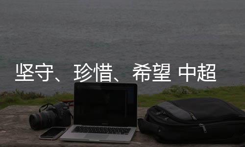 苦守、爱护保重、但愿 中超这场“德比之战”的三重叙事