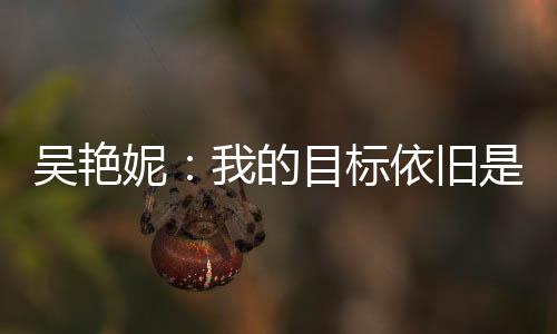 吴艳妮：我的方针照旧是冲破男子100米栏天下记载