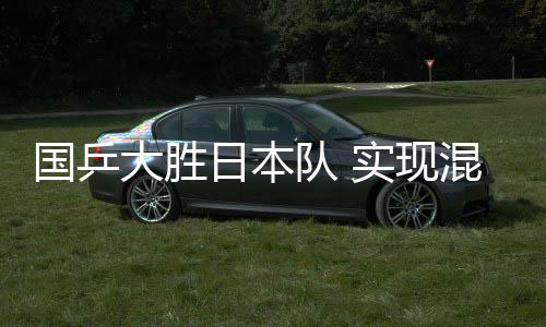 国乒大胜日本队 完成夹杂集体天下杯“三连冠”