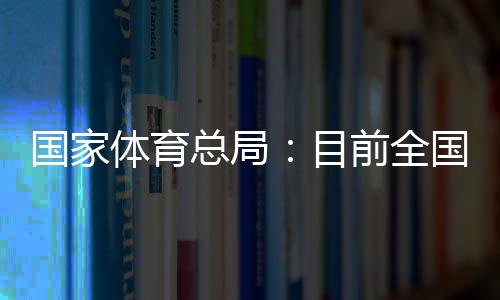 国度体育总局：今朝天下有跨越3万家青少年体育培训机构